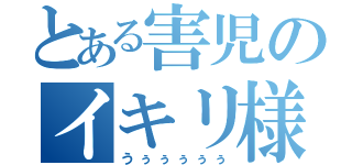 とある害児のイキリ様（うぅぅぅぅぅ）