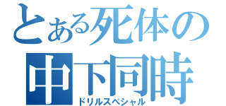 とある死体の中下同時（ドリルスペシャル）