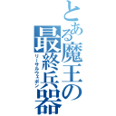 とある魔王の最終兵器（リーサルウェポン）