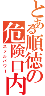 とある順徳の危険口内（スメルパワー）