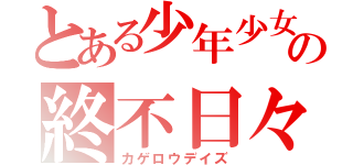 とある少年少女の終不日々（カゲロウデイズ）