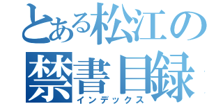 とある松江の禁書目録（インデックス）