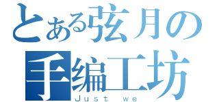 とある弦月の手编工坊（Ｊｕｓｔ ｗｅ）