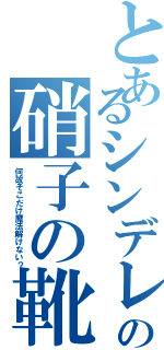 とあるシンデレラの硝子の靴（何故そこだけ魔法解けない？）