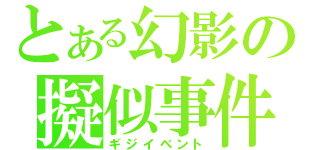 とある幻影の擬似事件（ギジイベント）