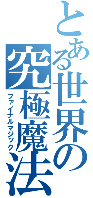 とある世界の究極魔法（ファイナルマジック）