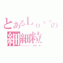 とあるＬｏｖｅ｀の細細粒（Ｓ ｕ ｐ ｅ ｒ ' 專 屬   墨）