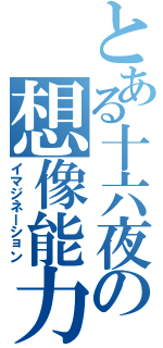 とある十六夜の想像能力（イマジネーション）