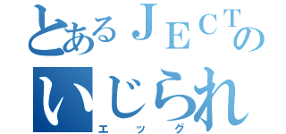 とあるＪＥＣＴのいじられ屋（エッグ）