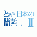 とある日本の昔話Ⅱ（桃太郎）