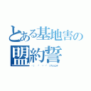 とある基地害の盟約誓（✋（   ͡° ͜ʖ ͡° ）アッシェンテ）