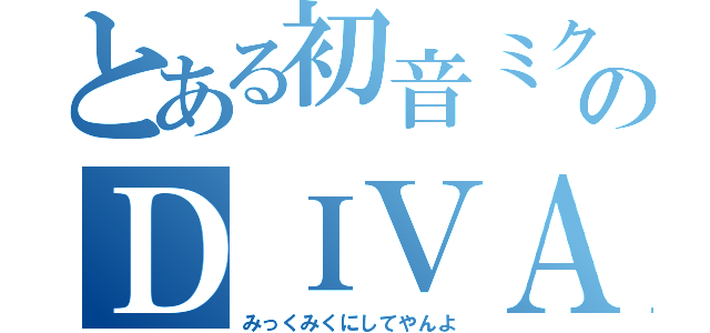 とある初音ミクのＤＩＶＡ（みっくみくにしてやんよ）