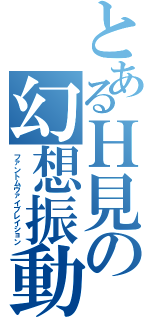 とあるＨ見の幻想振動（ファントムヴァイブレイション）