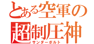 とある空軍の超制圧神（サンダーボルト）