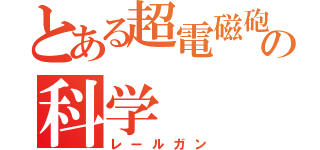 とある超電磁砲の科学（レールガン）