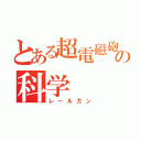 とある超電磁砲の科学（レールガン）