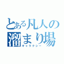 とある凡人の溜まり場（ギャラクシー）