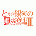 とある銀河の颯爽登場Ⅱ（アプリボワゼ）