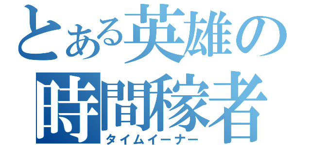 とある英雄の時間稼者（タイムイーナー）