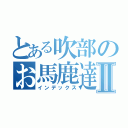 とある吹部のお馬鹿達Ⅱ（インデックス）