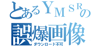 とあるＹＭＳＲの誤爆画像（ダウンロード不可）