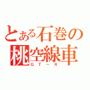 とある石巻の桃空線車（ＧＴ－Ｒ）