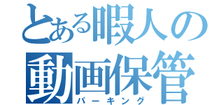 とある暇人の動画保管庫（パーキング）