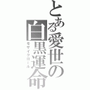 とある愛世の白黒運命（モザイクロール）