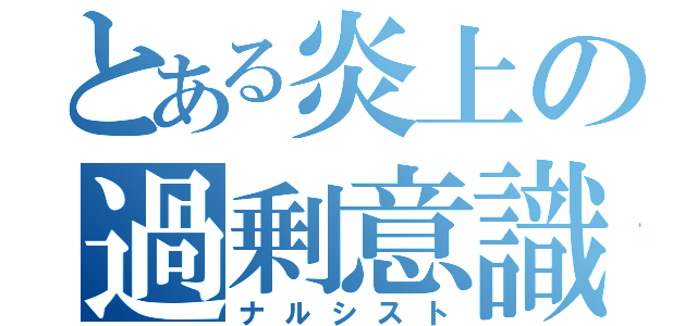 とある炎上の過剰意識（ナルシスト）