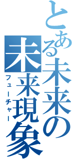 とある未来の未来現象（フューチャー）