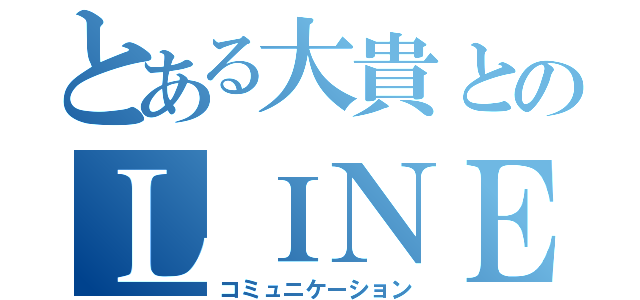 とある大貴とのＬＩＮＥ（コミュニケーション）