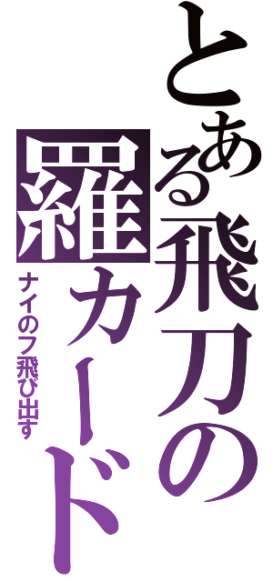 とある飛刀の羅カード（ナイのフ飛び出す）