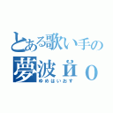 とある歌い手の夢波йｏｓ（ゆめはいおす）