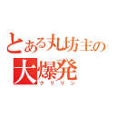 とある丸坊主の大爆発（クリリン）