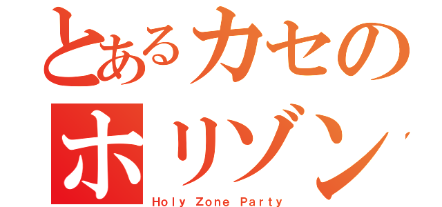 とあるカセのホリゾント（Ｈｏｌｙ Ｚｏｎｅ Ｐａｒｔｙ）