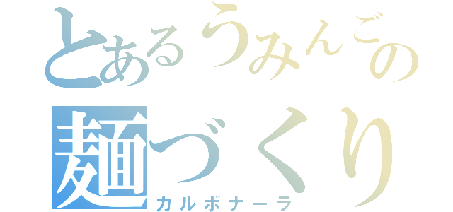 とあるうみんごの麺づくり（カルボナーラ）