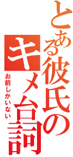 とある彼氏のキメ台詞Ⅱ（お前しかいない）