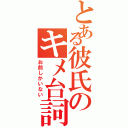 とある彼氏のキメ台詞Ⅱ（お前しかいない）