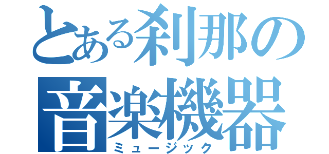 とある刹那の音楽機器（ミュージック）