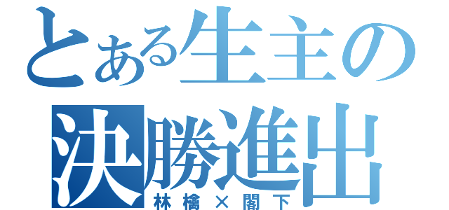 とある生主の決勝進出（林檎×閣下）