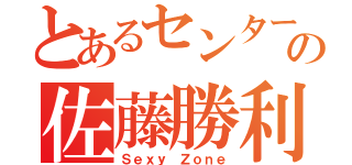 とあるセンターの佐藤勝利（Ｓｅｘｙ Ｚｏｎｅ）