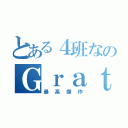 とある４班なのＧｒａｔ（最高傑作）