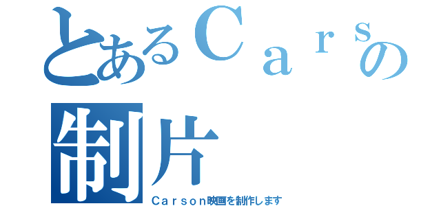 とあるＣａｒｓｏｎの制片（Ｃａｒｓｏｎ映画を制作します）