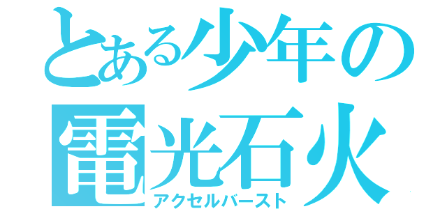 とある少年の電光石火（アクセルバースト）