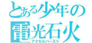 とある少年の電光石火（アクセルバースト）