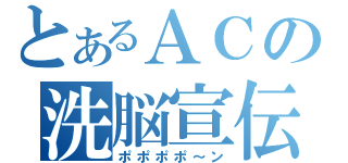 とあるＡＣの洗脳宣伝（ポポポポ～ン）