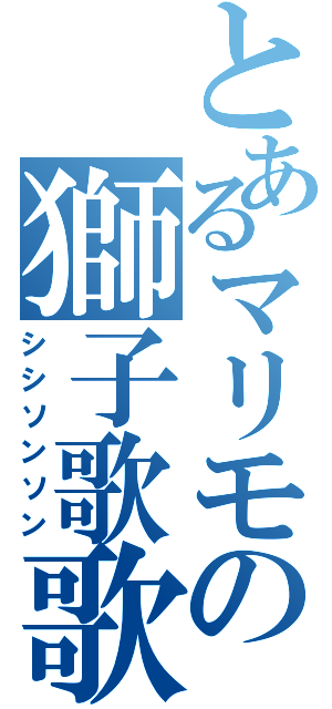 とあるマリモの獅子歌歌（シシソンソン）
