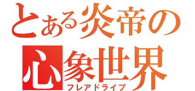 とある炎帝の心象世界（フレアドライブ）