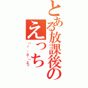 とある放課後のえっち（（。´・д・）エッ）