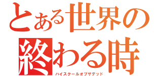 とある世界の終わる時（ハイスクールオブザデッド）